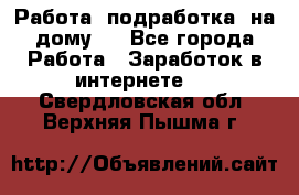 Работа (подработка) на дому   - Все города Работа » Заработок в интернете   . Свердловская обл.,Верхняя Пышма г.